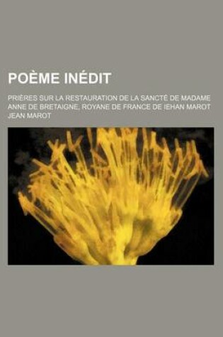 Cover of Poeme Inedit; Prieres Sur La Restauration de La Sancte de Madame Anne de Bretaigne, Royane de France de Iehan Marot