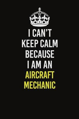 Book cover for I Can�t Keep Calm Because I Am An Aircraft Mechanic