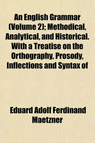 Cover of An English Grammar (Volume 2); Methodical, Analytical, and Historical. with a Treatise on the Orthography, Prosody, Inflections and Syntax of