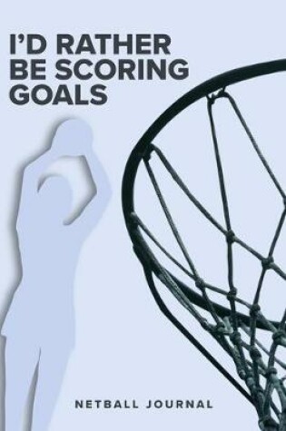 Cover of I'd Rather Be Scoring Goals - Netball Journal