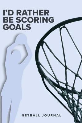 Book cover for I'd Rather Be Scoring Goals - Netball Journal