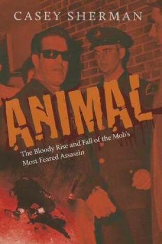Cover of Animal: The Bloody Rise and Fall of the Mob's Most Feared Assassin