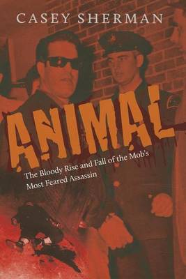 Book cover for Animal: The Bloody Rise and Fall of the Mob's Most Feared Assassin