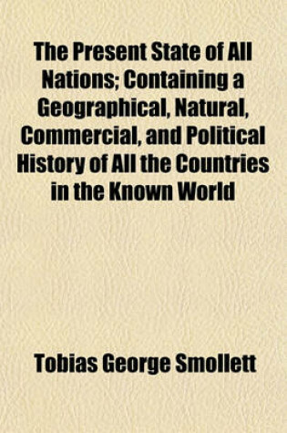 Cover of The Present State of All Nations (Volume 8); Containing a Geographical, Natural, Commercial, and Political History of All the Countries in the Known World