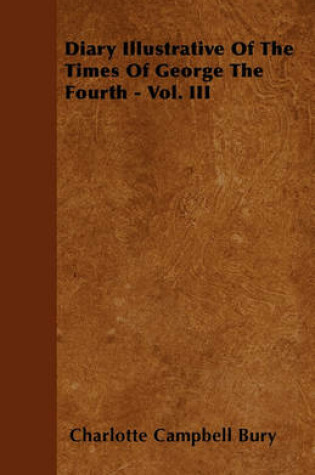 Cover of Diary Illustrative Of The Times Of George The Fourth - Vol. III