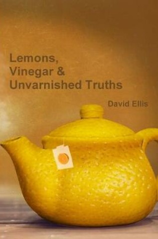 Cover of Lemons, Vinegar & Unvarnished Truths