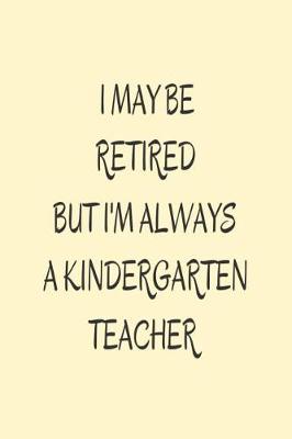 Book cover for I May Be Retired But I'm Always A Kindergarten Teacher.