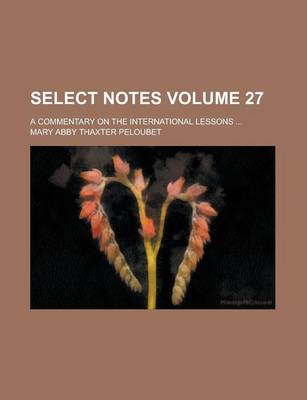 Book cover for Select Notes; A Commentary on the International Lessons ... Volume 27