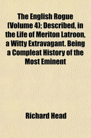 Cover of The English Rogue (Volume 4); Described, in the Life of Meriton Latroon, a Witty Extravagant. Being a Compleat History of the Most Eminent