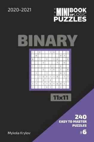 Cover of The Mini Book Of Logic Puzzles 2020-2021. Binary 11x11 - 240 Easy To Master Puzzles. #6