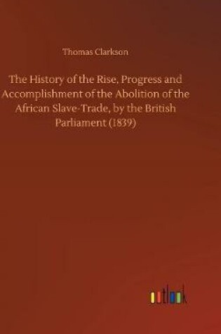 Cover of The History of the Rise, Progress and Accomplishment of the Abolition of the African Slave-Trade, by the British Parliament (1839)