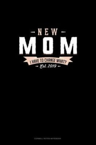 Cover of New Mom Est. 2019 I Have To Change What?