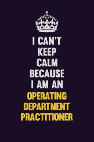 Cover of I can't Keep Calm Because I Am An Operating Department Practitioner