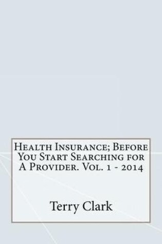 Cover of Health Insurance; Before You Start Searching for a Provider. Vol. 1 - 2014