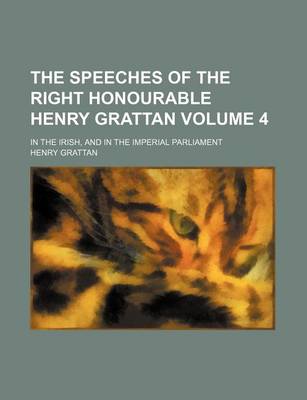 Book cover for The Speeches of the Right Honourable Henry Grattan; In the Irish, and in the Imperial Parliament Volume 4