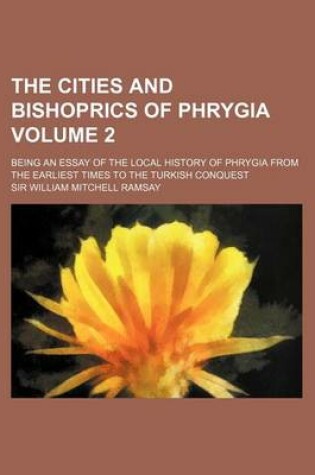 Cover of The Cities and Bishoprics of Phrygia Volume 2; Being an Essay of the Local History of Phrygia from the Earliest Times to the Turkish Conquest
