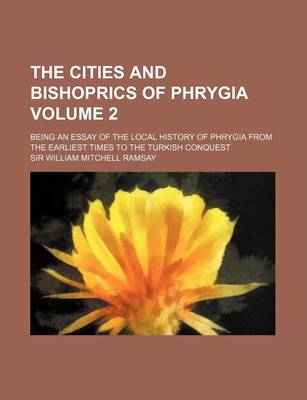 Book cover for The Cities and Bishoprics of Phrygia Volume 2; Being an Essay of the Local History of Phrygia from the Earliest Times to the Turkish Conquest