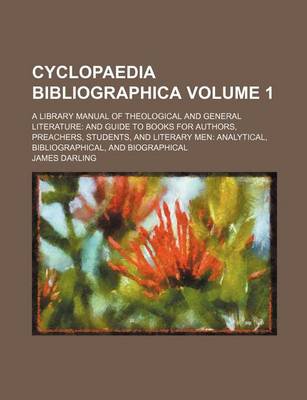 Book cover for Cyclopaedia Bibliographica Volume 1; A Library Manual of Theological and General Literature and Guide to Books for Authors, Preachers, Students, and Literary Men Analytical, Bibliographical, and Biographical