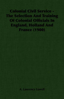 Book cover for Colonial Civil Service - The Selection And Training Of Colonial Officials In England, Holland And France (1900)