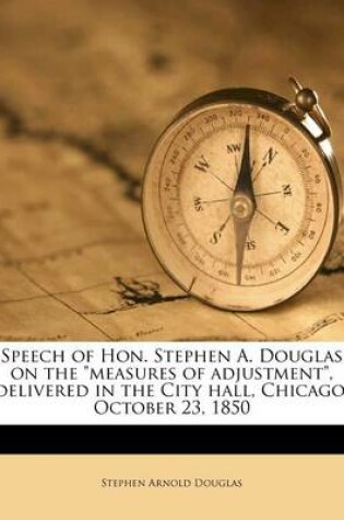 Cover of Speech of Hon. Stephen A. Douglas on the Measures of Adjustment, Delivered in the City Hall, Chicago, October 23, 1850