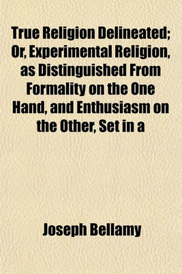 Book cover for True Religion Delineated; Or, Experimental Religion, as Distinguished from Formality on the One Hand, and Enthusiasm on the Other, Set in a