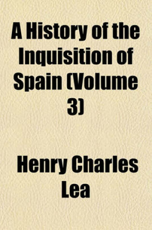 Cover of A History of the Inquisition of Spain (Volume 3)