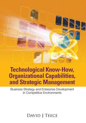 Book cover for Technological Know-how, Organizational Capabilities, And Strategic Management: Business Strategy And Enterprise Development In Competitive Environments