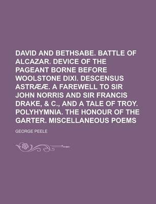 Book cover for David and Bethsabe. Battle of Alcazar. Device of the Pageant Borne Before Woolstone DIXI. Descensus Astraeae. a Farewell to Sir John Norris and Sir Francis Drake, & C., and a Tale of Troy. Polyhymnia. the Honour of the Garter. Miscellaneous