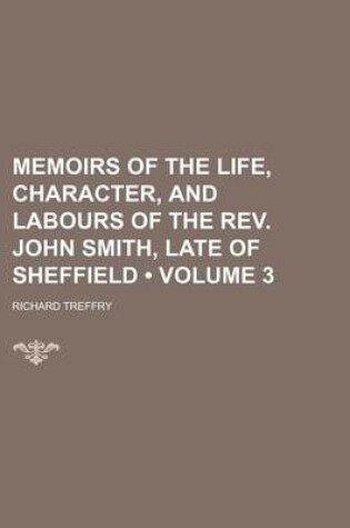 Cover of Memoirs of the Life, Character, and Labours of the REV. John Smith, Late of Sheffield (Volume 3)