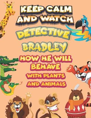 Book cover for keep calm and watch detective Bradley how he will behave with plant and animals