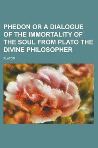 Cover of Phedon or a Dialogue of the Immortality of the Soul from Plato the Divine Philosopher