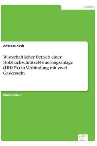 Cover of Wirtschaftlicher Betrieb einer Holzhackschnitzel-Feuerungsanlage (HHSFA) in Verbindung mit zwei Gaskesseln