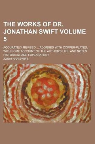 Cover of The Works of Dr. Jonathan Swift; Accurately Revised ... Adorned with Copper-Plates; With Some Account of the Author's Life, and Notes Historical and Explanatory Volume 5