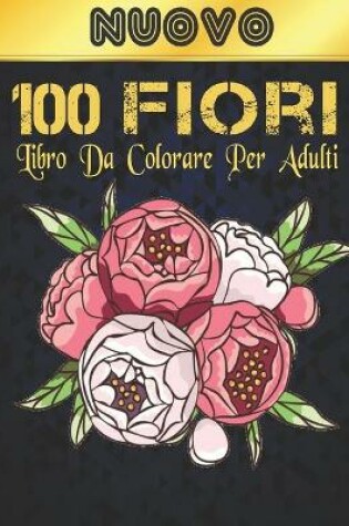 Cover of Libro Colorare Adulti 100 Fiori Nuovo