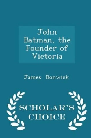 Cover of John Batman, the Founder of Victoria - Scholar's Choice Edition