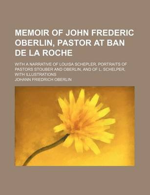 Book cover for Memoir of John Frederic Oberlin, Pastor at Ban de La Roche; With a Narrative of Louisa Schepler, Portraits of Pastors Stouber and Oberlin, and of L. Schelper, with Illustrations