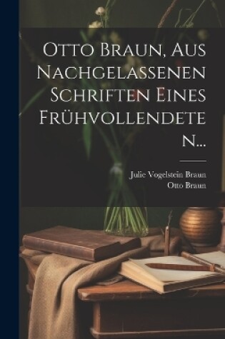 Cover of Otto Braun, aus Nachgelassenen Schriften eines Frühvollendeten...