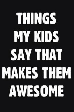 Cover of Things My Kids Say That Makes Them Awesome