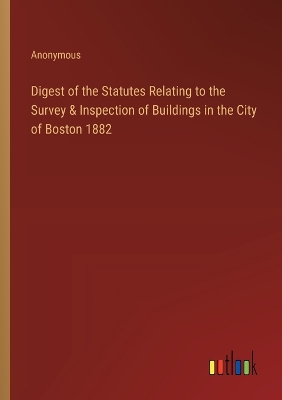 Book cover for Digest of the Statutes Relating to the Survey & Inspection of Buildings in the City of Boston 1882