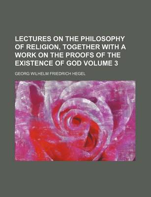 Book cover for Lectures on the Philosophy of Religion, Together with a Work on the Proofs of the Existence of God Volume 3