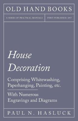 Book cover for House Decoration - Comprising Whitewashing, Paperhanging, Painting, Etc. - With Numerous Engravings and Diagrams