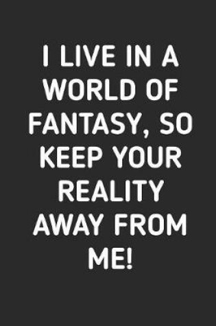 Cover of I Live In A World Of Fantasy So Keep Your Reality Away From Me
