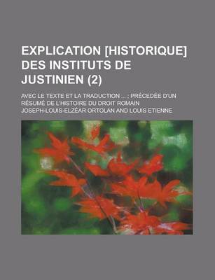 Book cover for Explication [Historique] Des Instituts de Justinien; Avec Le Texte Et La Traduction ...; Precedee D'Un Resume de L'Histoire Du Droit Romain (2 )