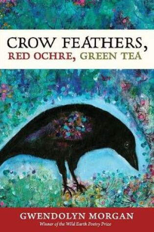 Cover of Crow Feathers, Red Ochre, Green Tea