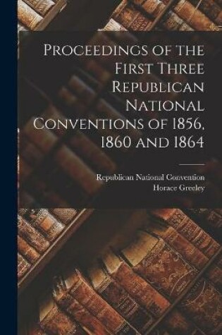 Cover of Proceedings of the First Three Republican National Conventions of 1856, 1860 and 1864