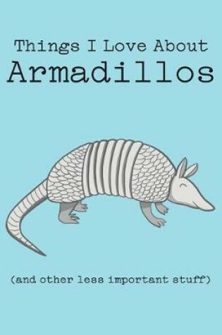 Cover of Things I Love about Armadillos (and Other Less Important Stuff)