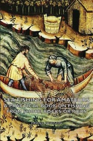 Cover of Sea Fishing for Amateurs - A Practical Book on Fishing from Shore, Rocks or Piers, with a Directory of Fishing Stations on the English and Welsh Coasts