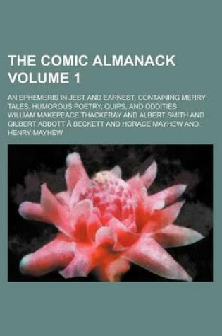 Cover of The Comic Almanack; An Ephemeris in Jest and Earnest, Containing Merry Tales, Humorous Poetry, Quips, and Oddities Volume 1