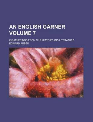 Book cover for An English Garner Volume 7; Ingatherings from Our History and Literature