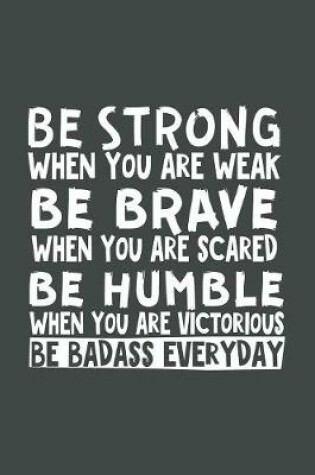 Cover of Be Strong When You Are Weak Be Brave When You Are Scared Be Humble When You Are Victorious Be Badass Everyday